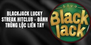 Blackjack Lucky Streak Hitclub - Đánh Trúng Lộc Liền Tay