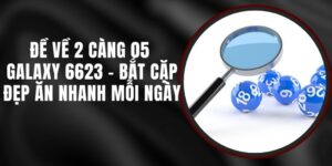Đề Về 2 Càng 05 Galaxy 6623 - Bắt Cặp Đẹp Ăn Nhanh Mỗi Ngày