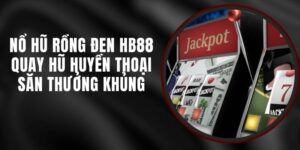 Nổ Hũ Rồng Đen HB88 - Quay Hũ Huyền Thoại Săn Thưởng Khủng