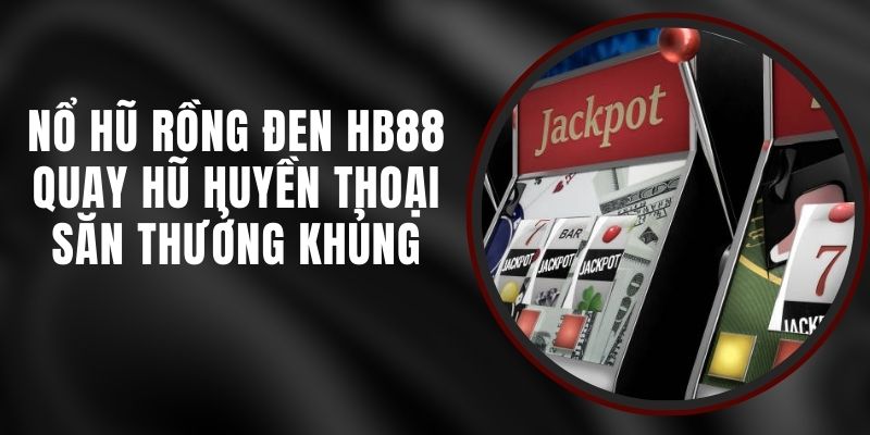 Nổ Hũ Rồng Đen HB88 - Quay Hũ Huyền Thoại Săn Thưởng Khủng